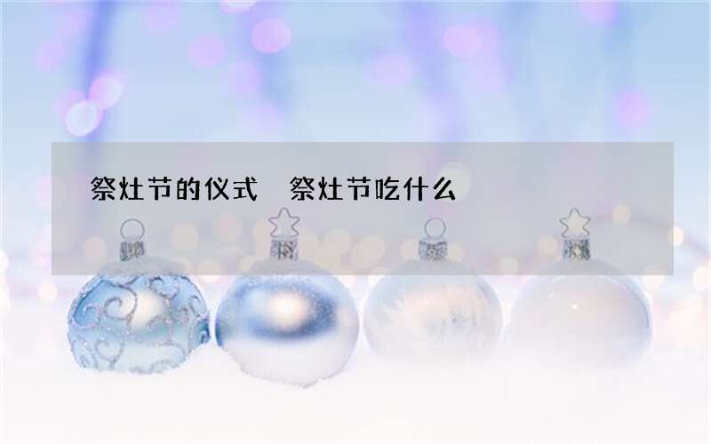 祭灶节的仪式 祭灶节吃什么